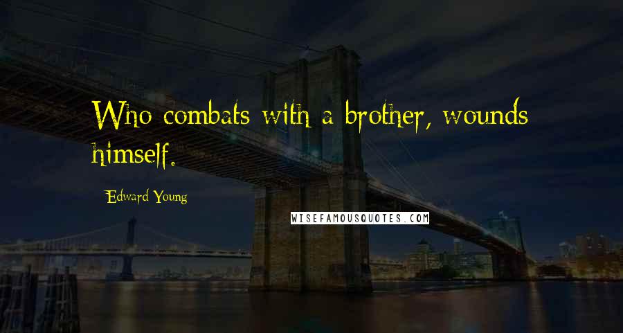 Edward Young Quotes: Who combats with a brother, wounds himself.