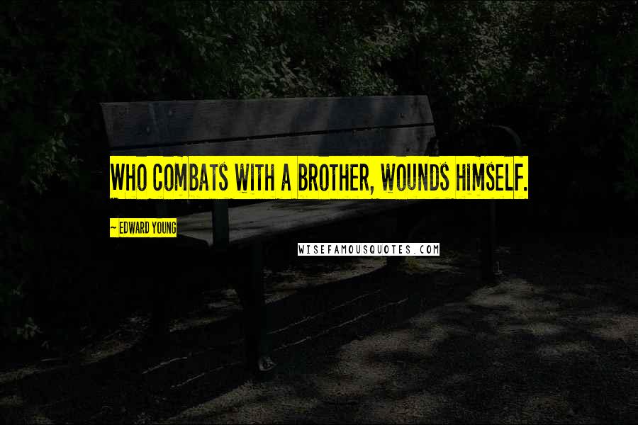 Edward Young Quotes: Who combats with a brother, wounds himself.