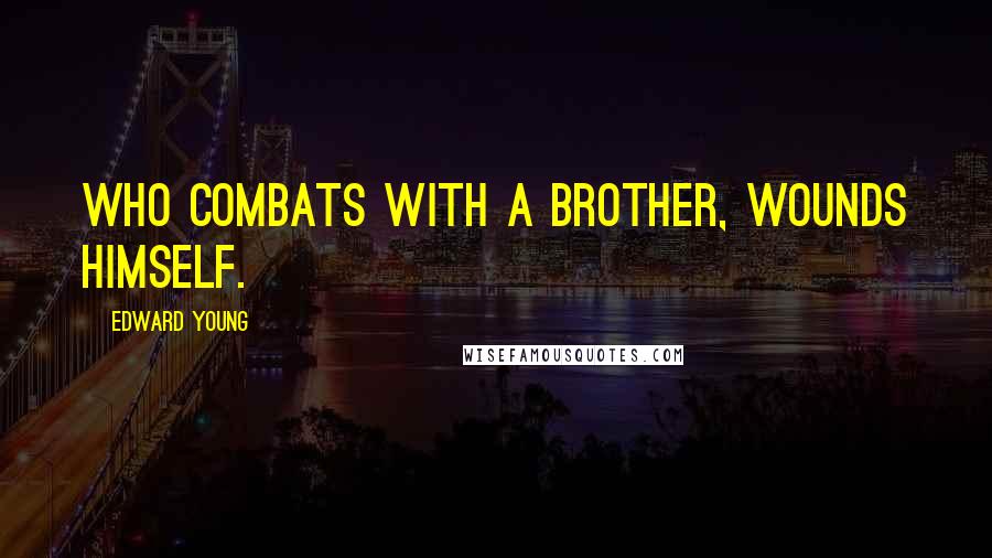 Edward Young Quotes: Who combats with a brother, wounds himself.