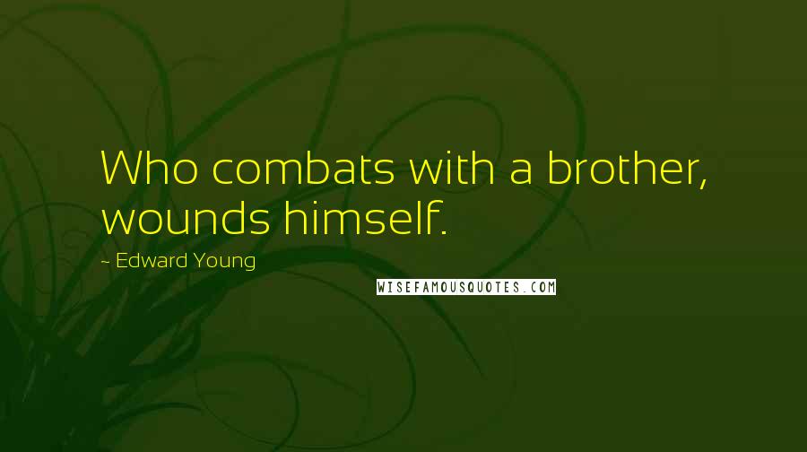Edward Young Quotes: Who combats with a brother, wounds himself.