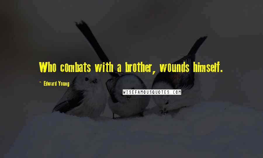 Edward Young Quotes: Who combats with a brother, wounds himself.