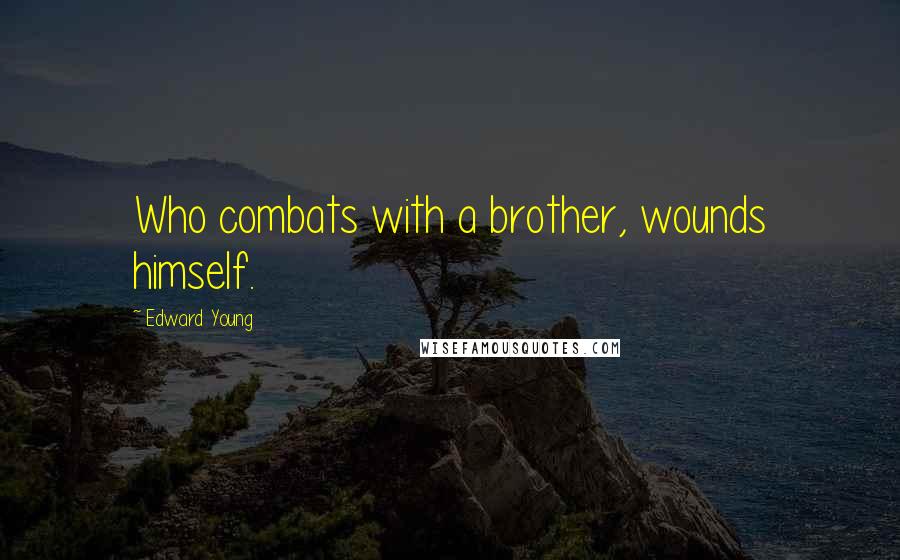 Edward Young Quotes: Who combats with a brother, wounds himself.