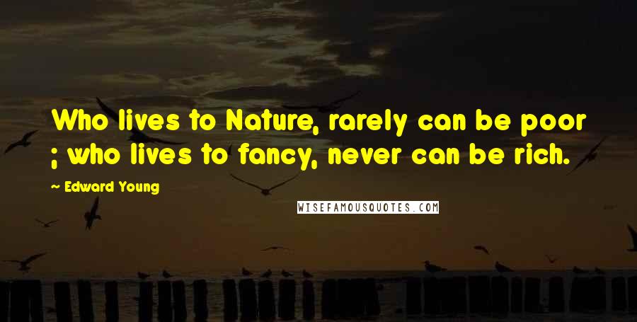 Edward Young Quotes: Who lives to Nature, rarely can be poor ; who lives to fancy, never can be rich.