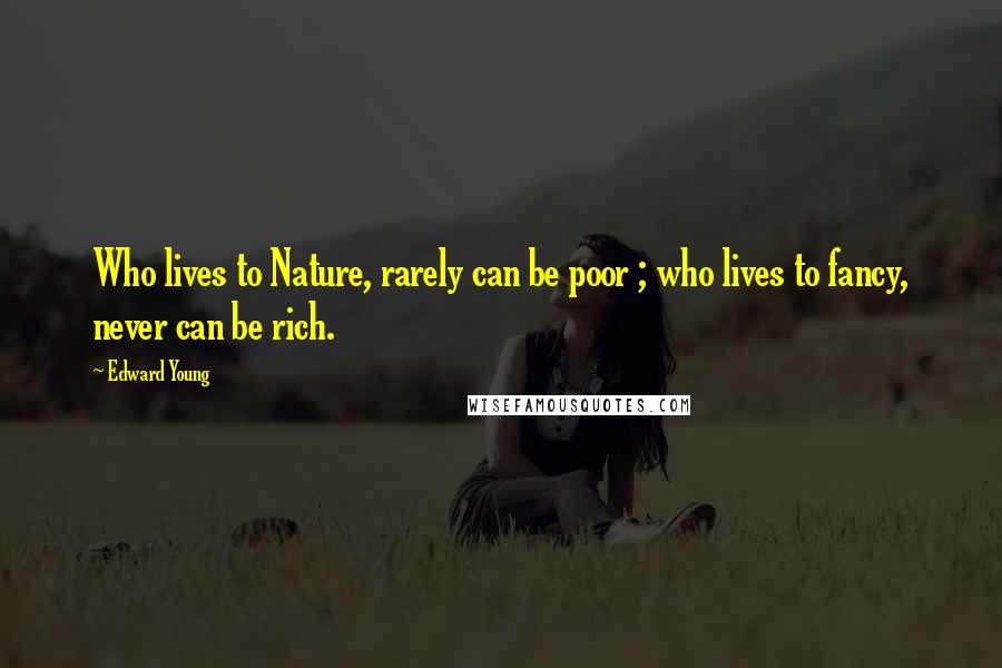 Edward Young Quotes: Who lives to Nature, rarely can be poor ; who lives to fancy, never can be rich.