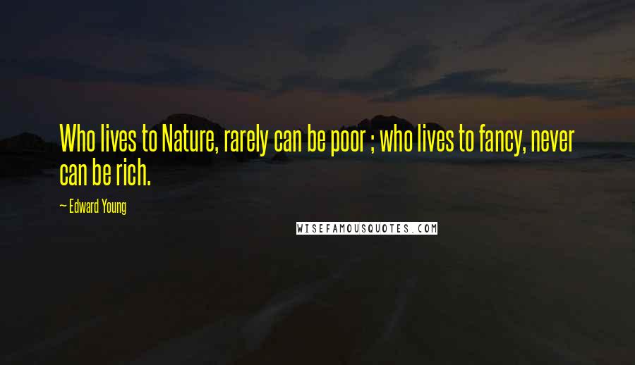 Edward Young Quotes: Who lives to Nature, rarely can be poor ; who lives to fancy, never can be rich.