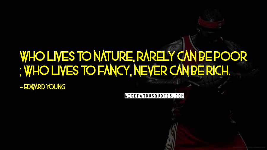 Edward Young Quotes: Who lives to Nature, rarely can be poor ; who lives to fancy, never can be rich.