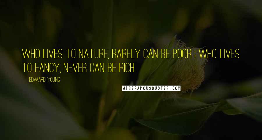 Edward Young Quotes: Who lives to Nature, rarely can be poor ; who lives to fancy, never can be rich.