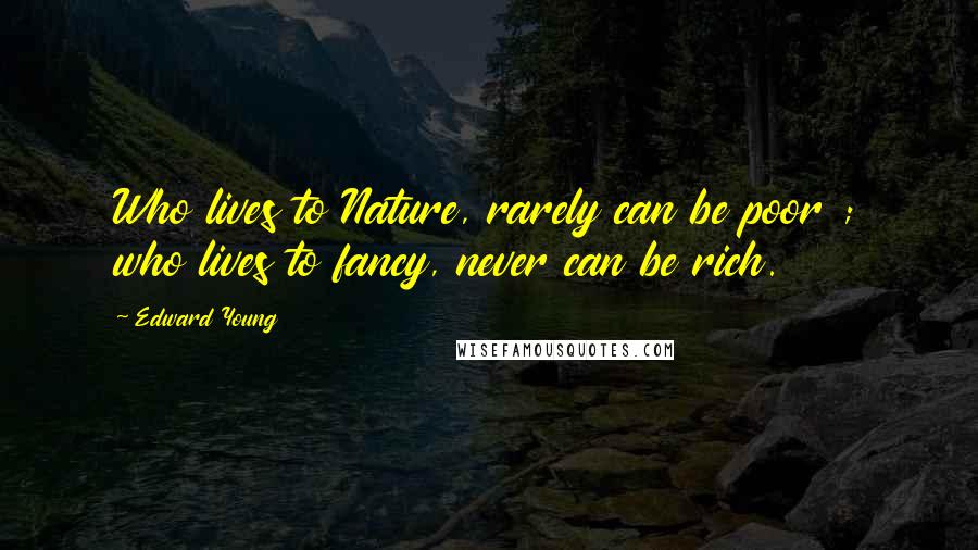 Edward Young Quotes: Who lives to Nature, rarely can be poor ; who lives to fancy, never can be rich.