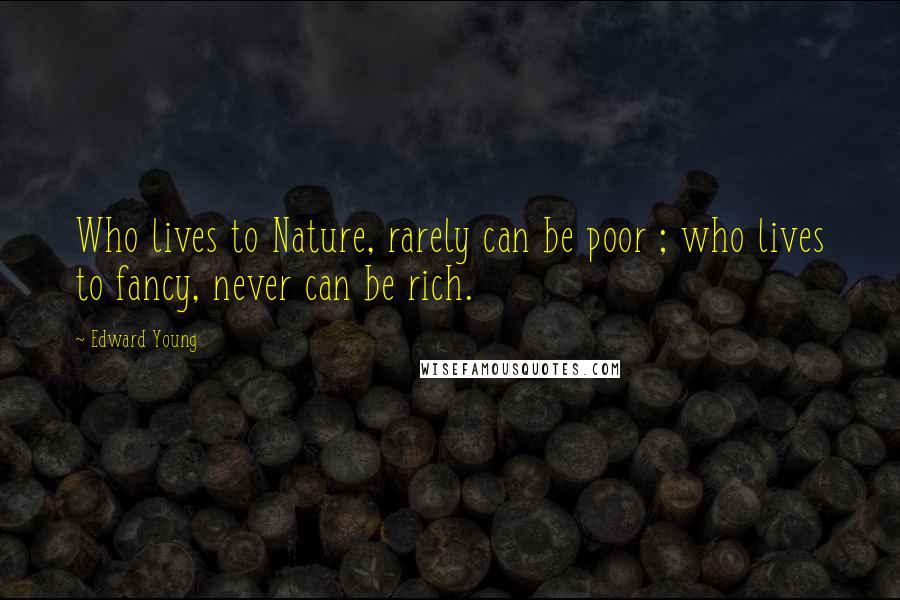 Edward Young Quotes: Who lives to Nature, rarely can be poor ; who lives to fancy, never can be rich.