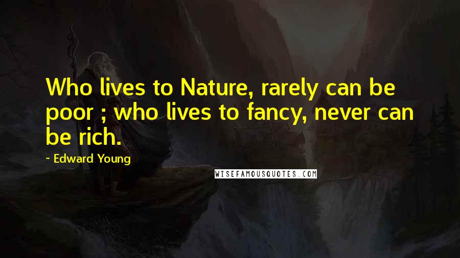 Edward Young Quotes: Who lives to Nature, rarely can be poor ; who lives to fancy, never can be rich.