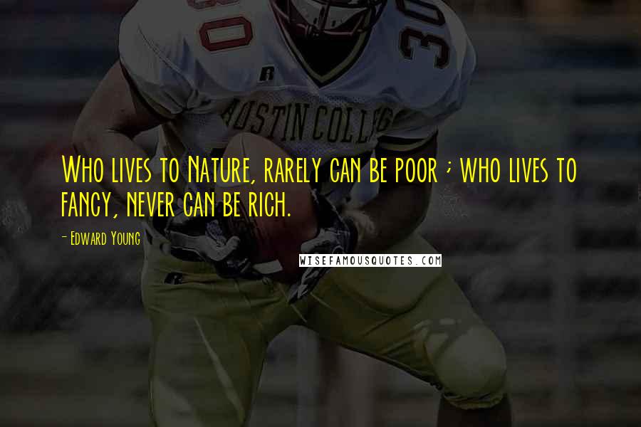 Edward Young Quotes: Who lives to Nature, rarely can be poor ; who lives to fancy, never can be rich.