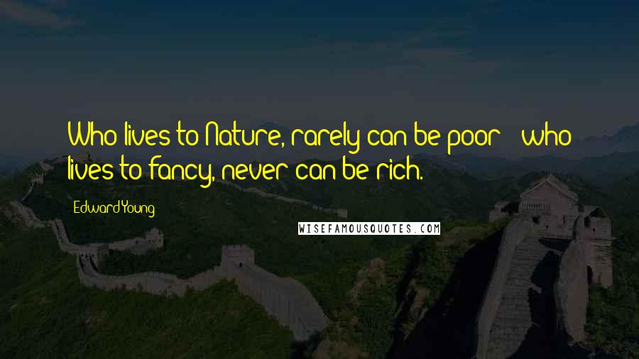 Edward Young Quotes: Who lives to Nature, rarely can be poor ; who lives to fancy, never can be rich.