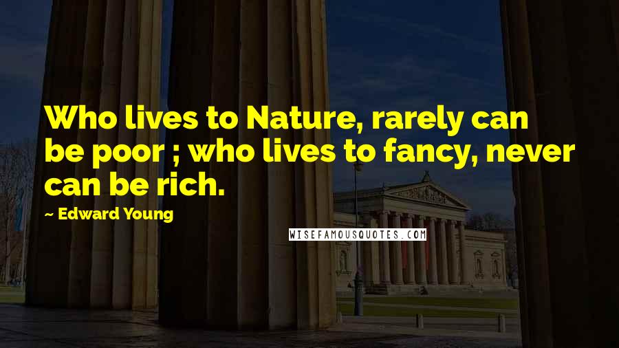 Edward Young Quotes: Who lives to Nature, rarely can be poor ; who lives to fancy, never can be rich.