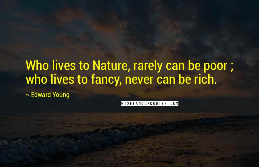 Edward Young Quotes: Who lives to Nature, rarely can be poor ; who lives to fancy, never can be rich.