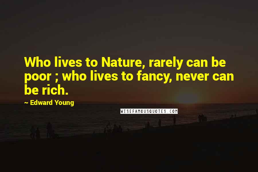 Edward Young Quotes: Who lives to Nature, rarely can be poor ; who lives to fancy, never can be rich.