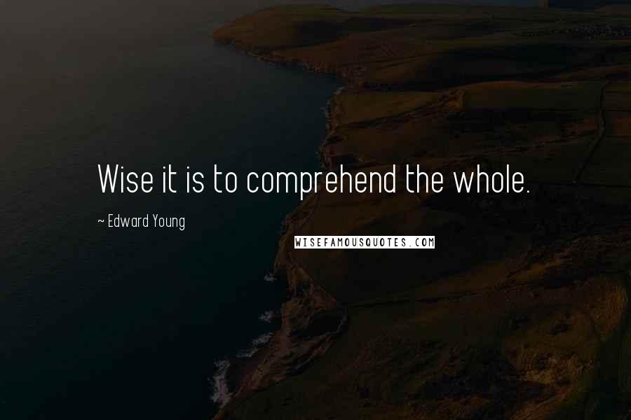 Edward Young Quotes: Wise it is to comprehend the whole.