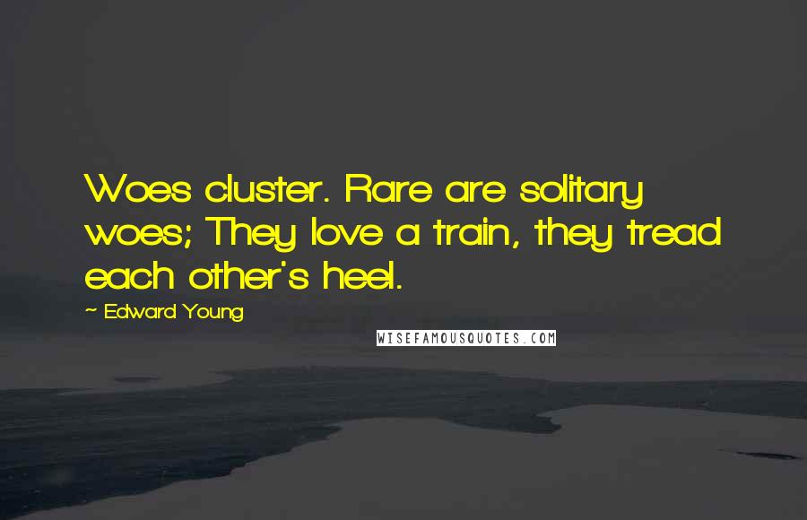Edward Young Quotes: Woes cluster. Rare are solitary woes; They love a train, they tread each other's heel.