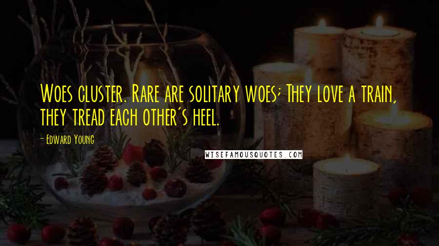 Edward Young Quotes: Woes cluster. Rare are solitary woes; They love a train, they tread each other's heel.