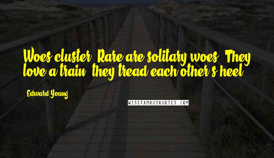 Edward Young Quotes: Woes cluster. Rare are solitary woes; They love a train, they tread each other's heel.