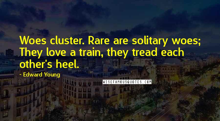 Edward Young Quotes: Woes cluster. Rare are solitary woes; They love a train, they tread each other's heel.