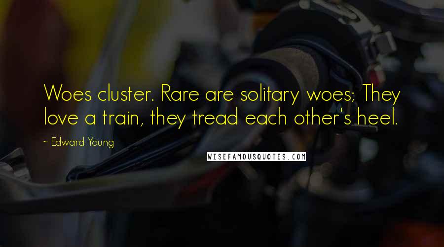 Edward Young Quotes: Woes cluster. Rare are solitary woes; They love a train, they tread each other's heel.