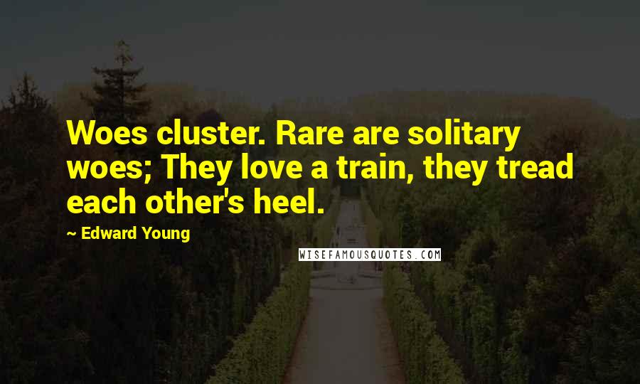 Edward Young Quotes: Woes cluster. Rare are solitary woes; They love a train, they tread each other's heel.