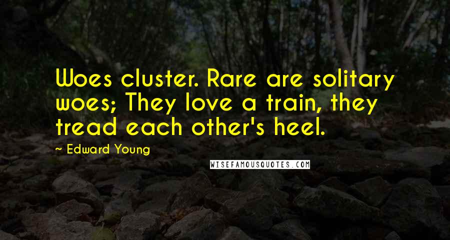 Edward Young Quotes: Woes cluster. Rare are solitary woes; They love a train, they tread each other's heel.