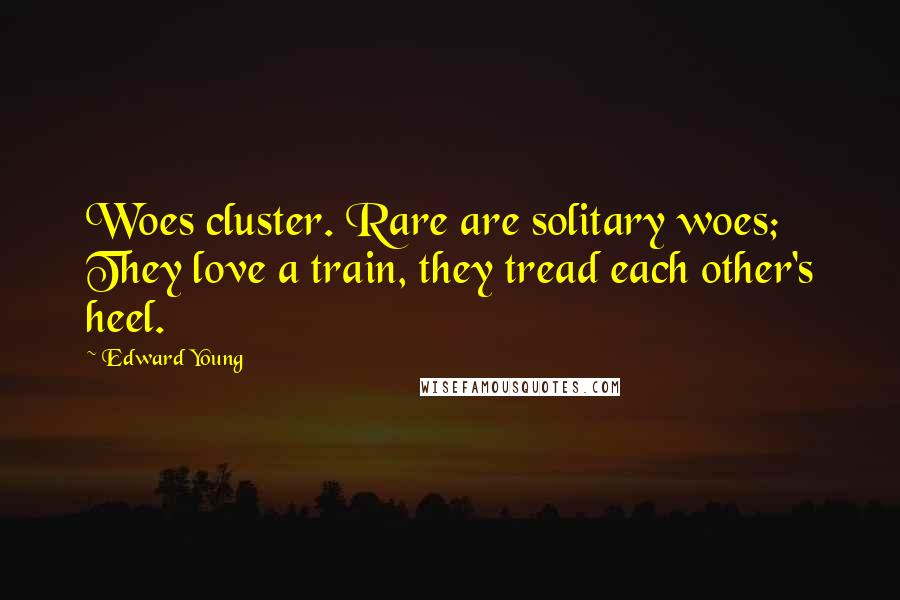 Edward Young Quotes: Woes cluster. Rare are solitary woes; They love a train, they tread each other's heel.