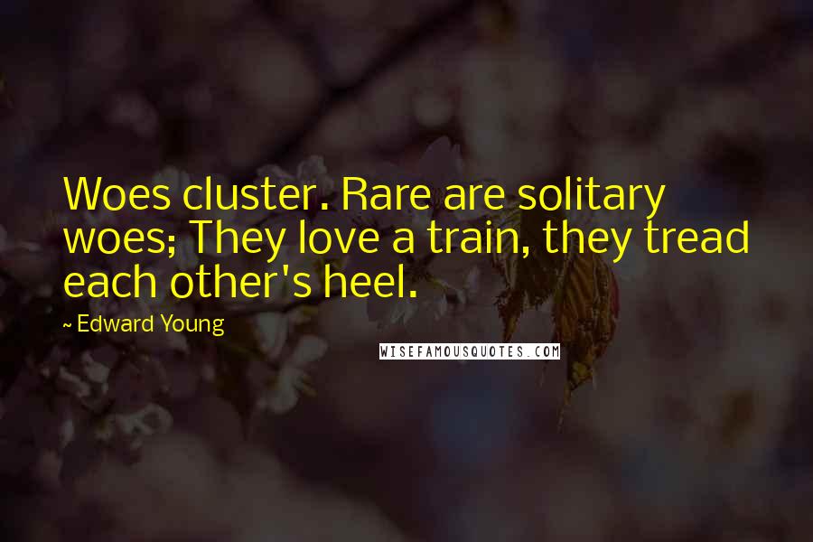 Edward Young Quotes: Woes cluster. Rare are solitary woes; They love a train, they tread each other's heel.