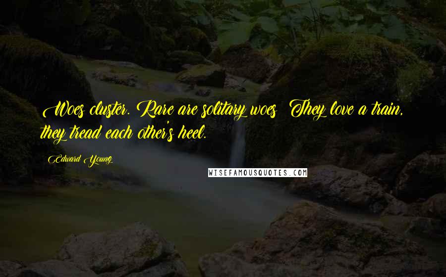 Edward Young Quotes: Woes cluster. Rare are solitary woes; They love a train, they tread each other's heel.