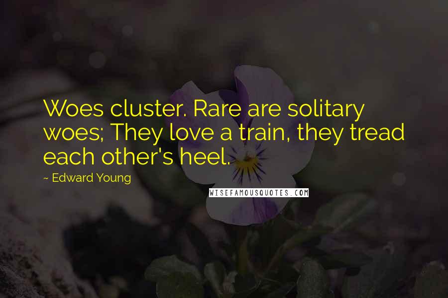 Edward Young Quotes: Woes cluster. Rare are solitary woes; They love a train, they tread each other's heel.