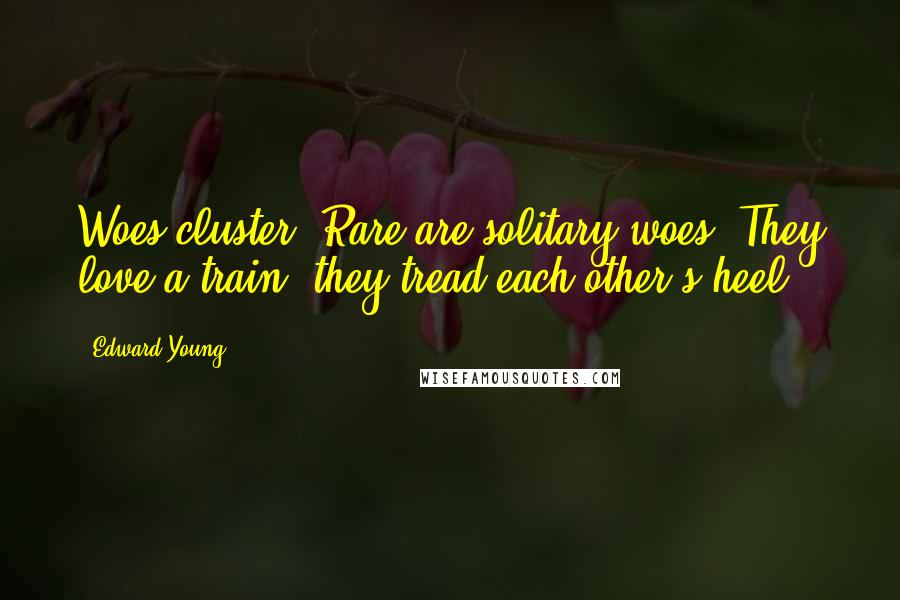 Edward Young Quotes: Woes cluster. Rare are solitary woes; They love a train, they tread each other's heel.