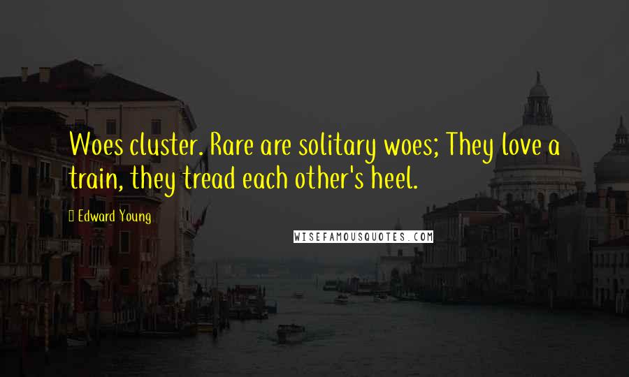 Edward Young Quotes: Woes cluster. Rare are solitary woes; They love a train, they tread each other's heel.