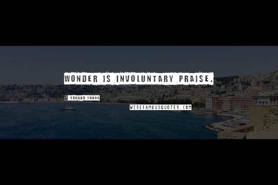 Edward Young Quotes: Wonder is involuntary praise.