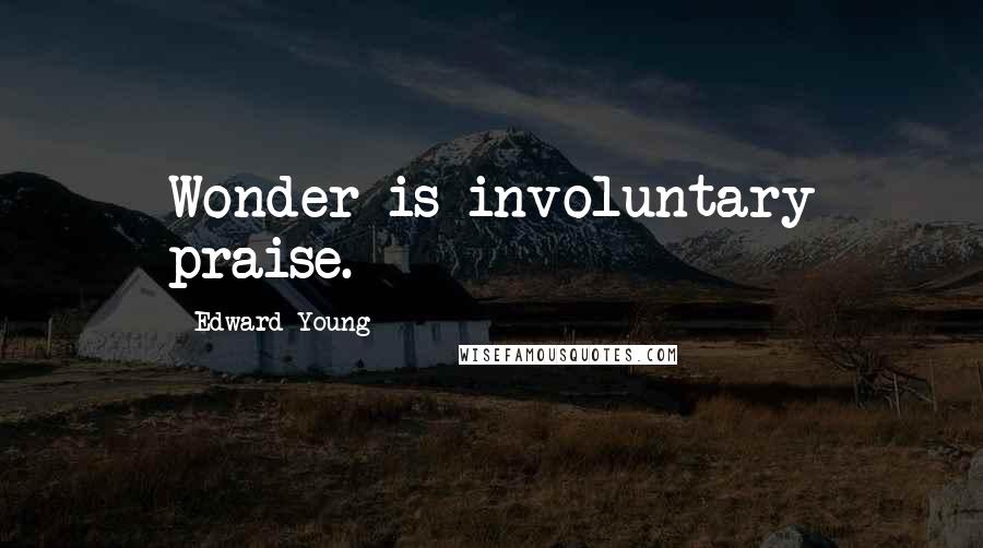 Edward Young Quotes: Wonder is involuntary praise.