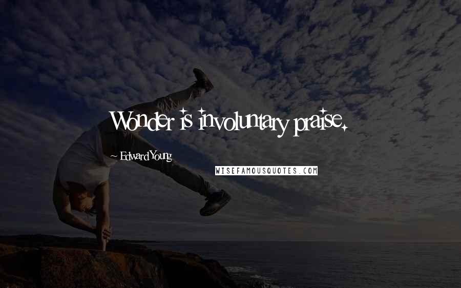Edward Young Quotes: Wonder is involuntary praise.