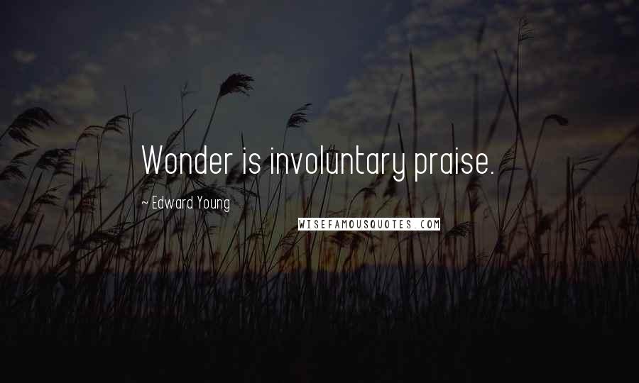 Edward Young Quotes: Wonder is involuntary praise.