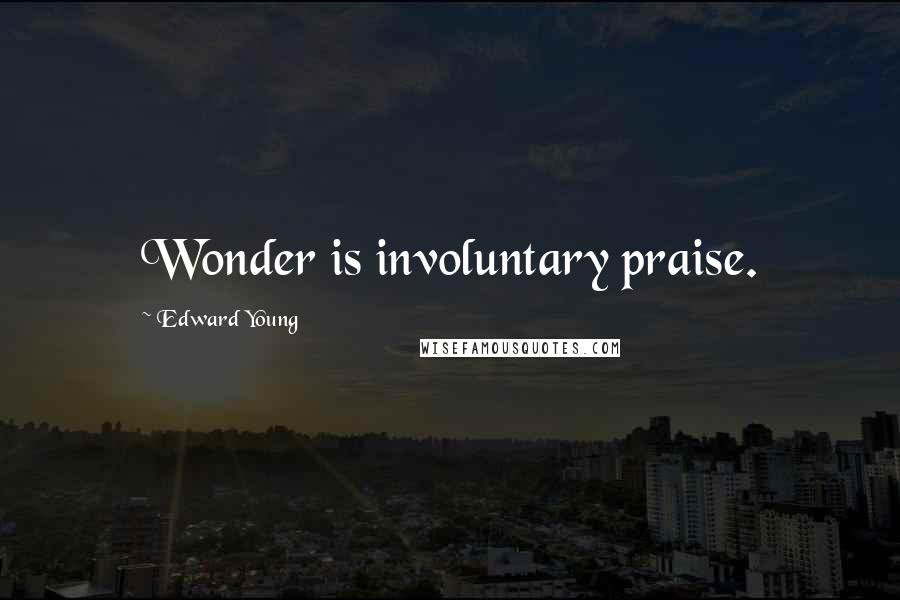 Edward Young Quotes: Wonder is involuntary praise.
