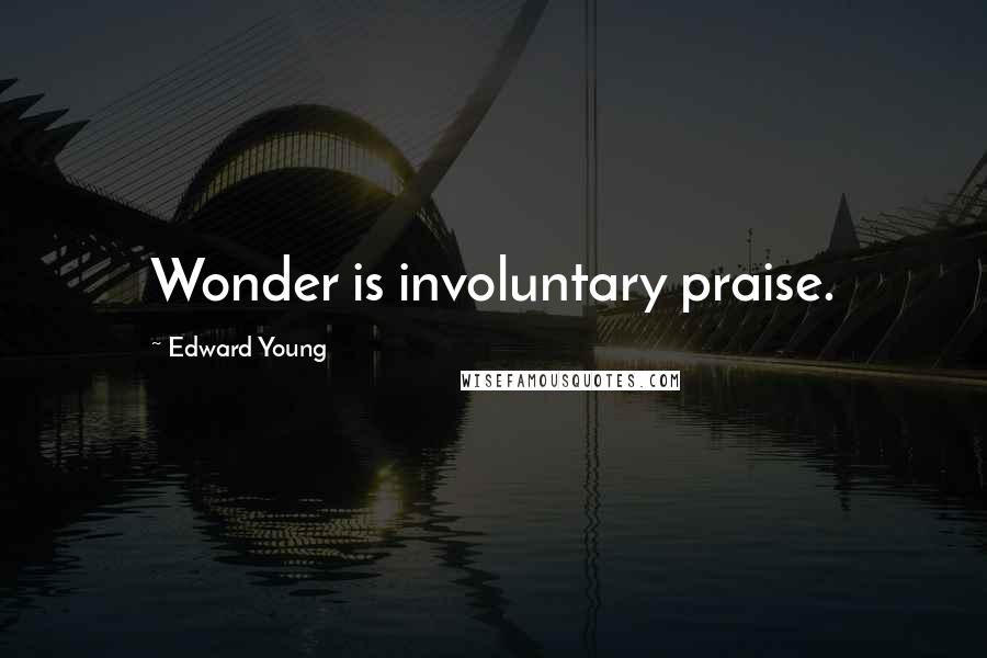Edward Young Quotes: Wonder is involuntary praise.