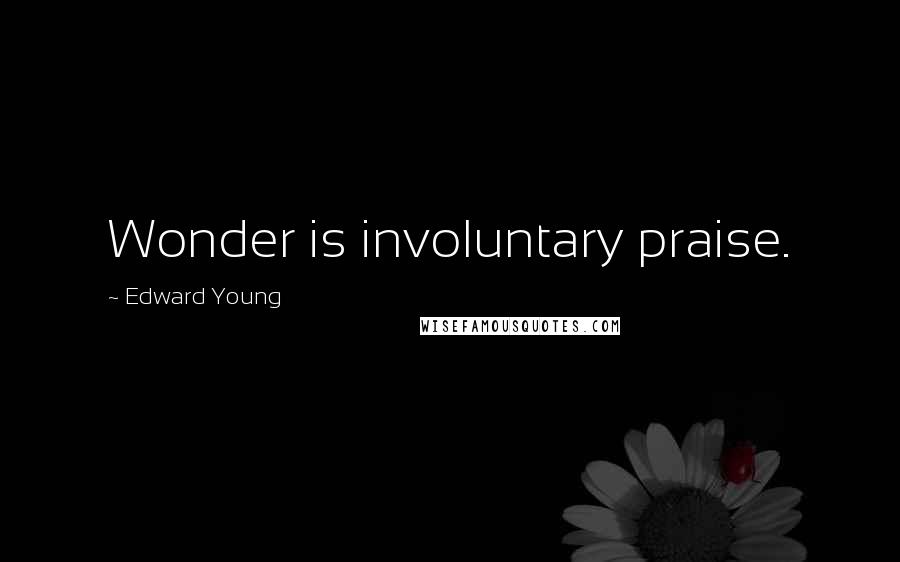 Edward Young Quotes: Wonder is involuntary praise.