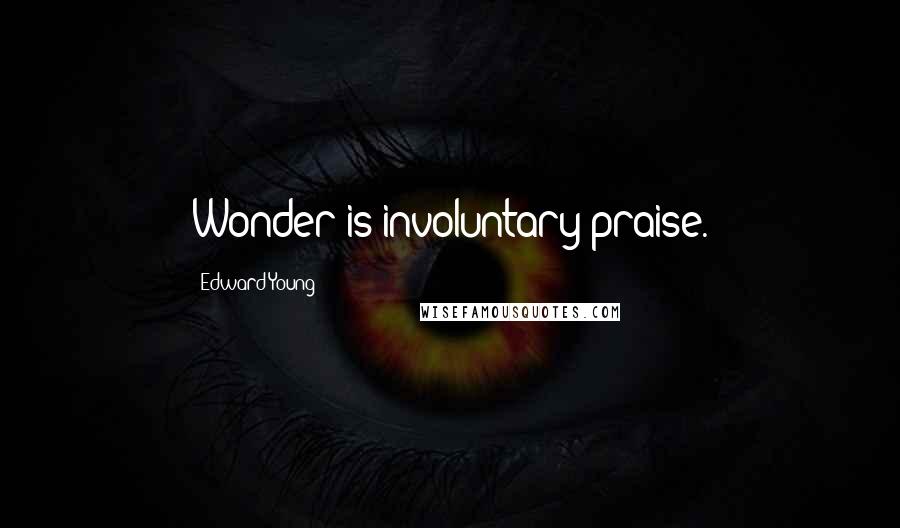 Edward Young Quotes: Wonder is involuntary praise.