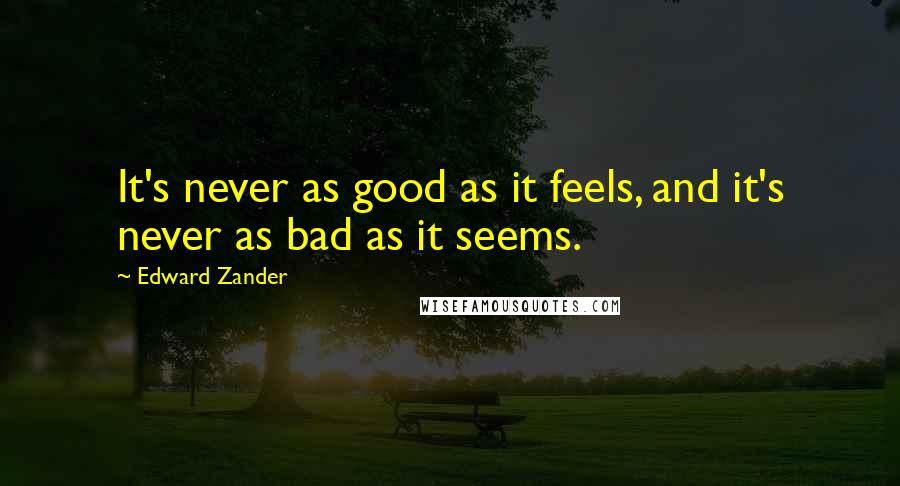 Edward Zander Quotes: It's never as good as it feels, and it's never as bad as it seems.