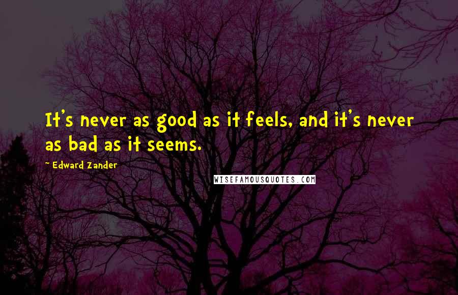 Edward Zander Quotes: It's never as good as it feels, and it's never as bad as it seems.