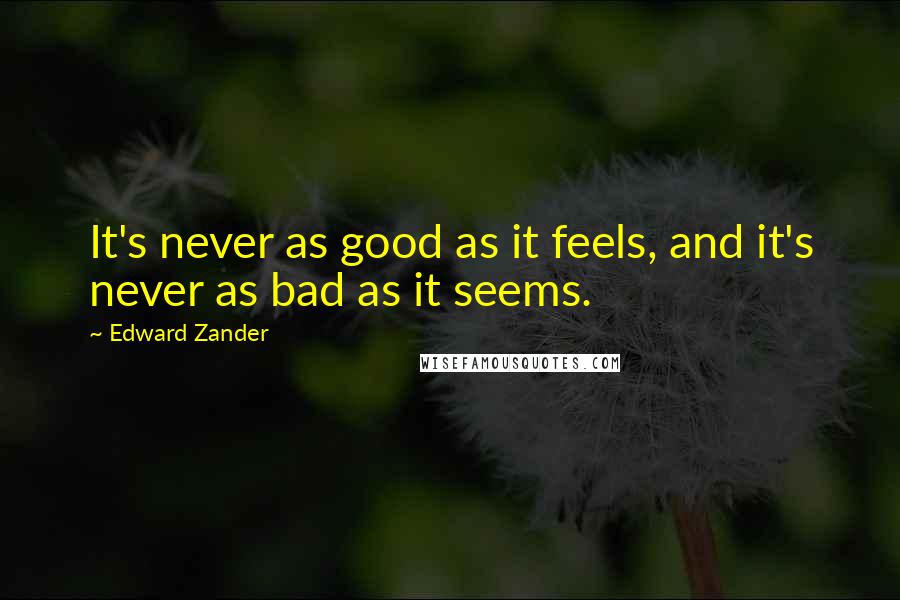 Edward Zander Quotes: It's never as good as it feels, and it's never as bad as it seems.