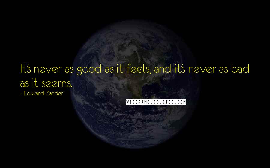 Edward Zander Quotes: It's never as good as it feels, and it's never as bad as it seems.