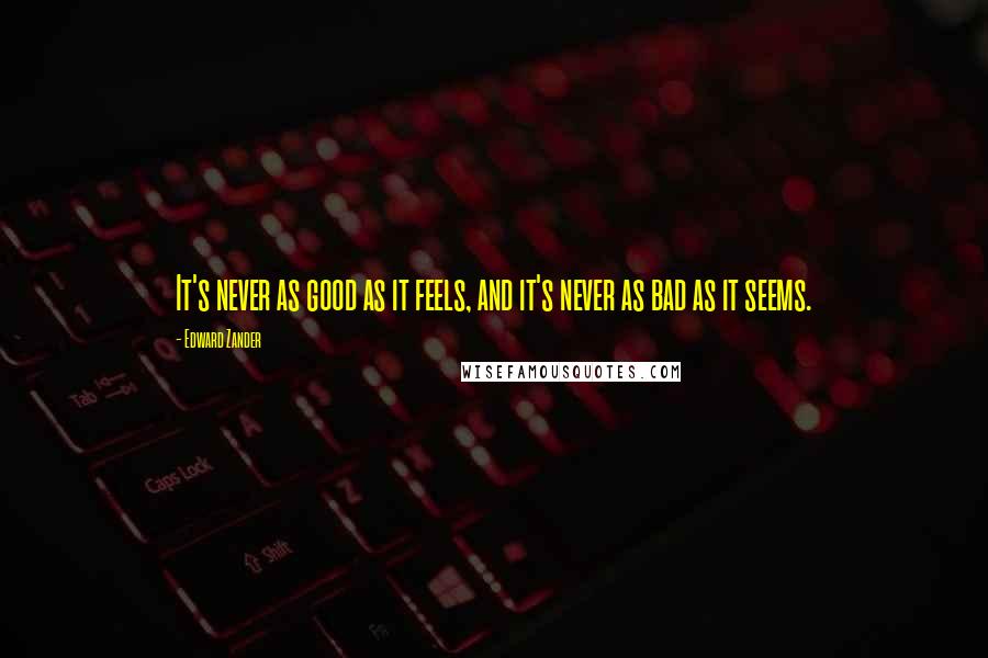 Edward Zander Quotes: It's never as good as it feels, and it's never as bad as it seems.