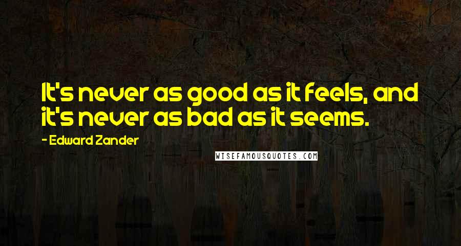 Edward Zander Quotes: It's never as good as it feels, and it's never as bad as it seems.