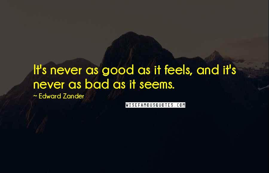Edward Zander Quotes: It's never as good as it feels, and it's never as bad as it seems.
