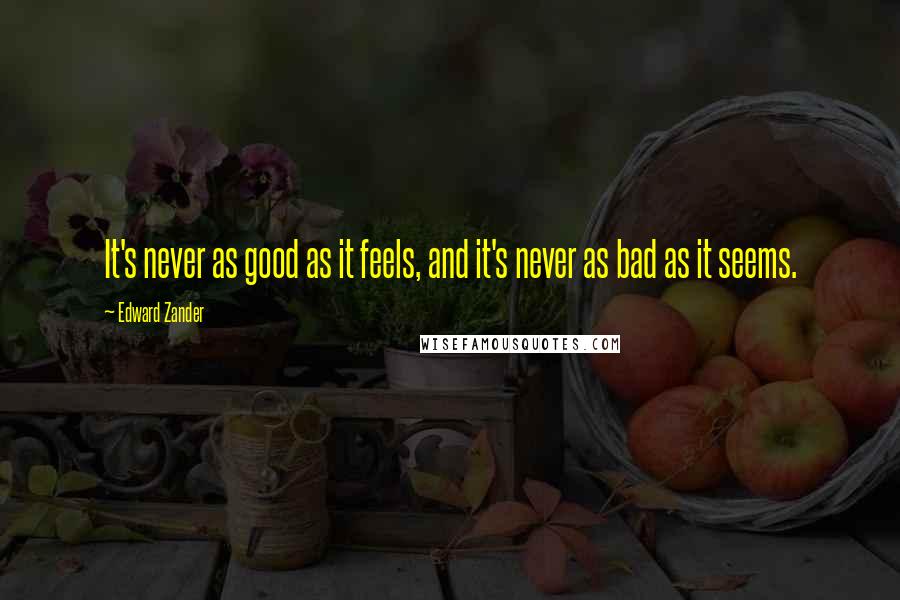 Edward Zander Quotes: It's never as good as it feels, and it's never as bad as it seems.