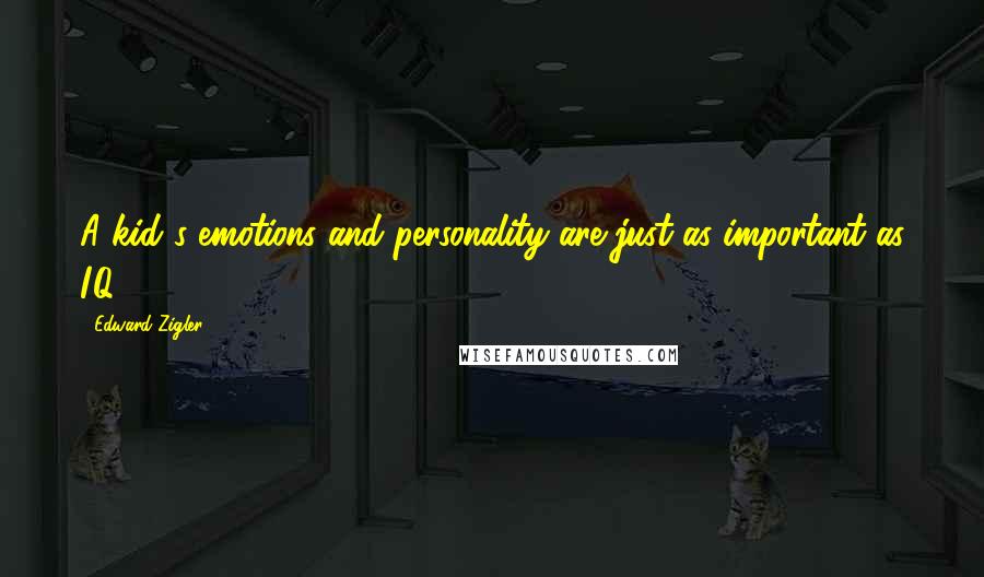 Edward Zigler Quotes: A kid's emotions and personality are just as important as I.Q.